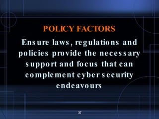 POLICY FACTORS Ensure laws, regulations and policies provide the necessary support and focus that can complement cyber security endeavours 