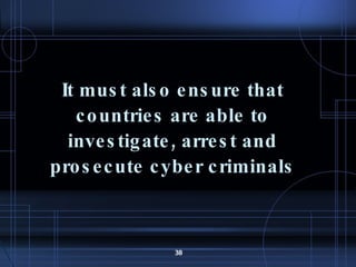 It must also ensure that countries are able to investigate, arrest and prosecute cyber criminals 