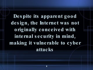 Despite its apparent good design, the Internet was not originally conceived with internal security in mind, making it vulnerable to cyber attacks 
