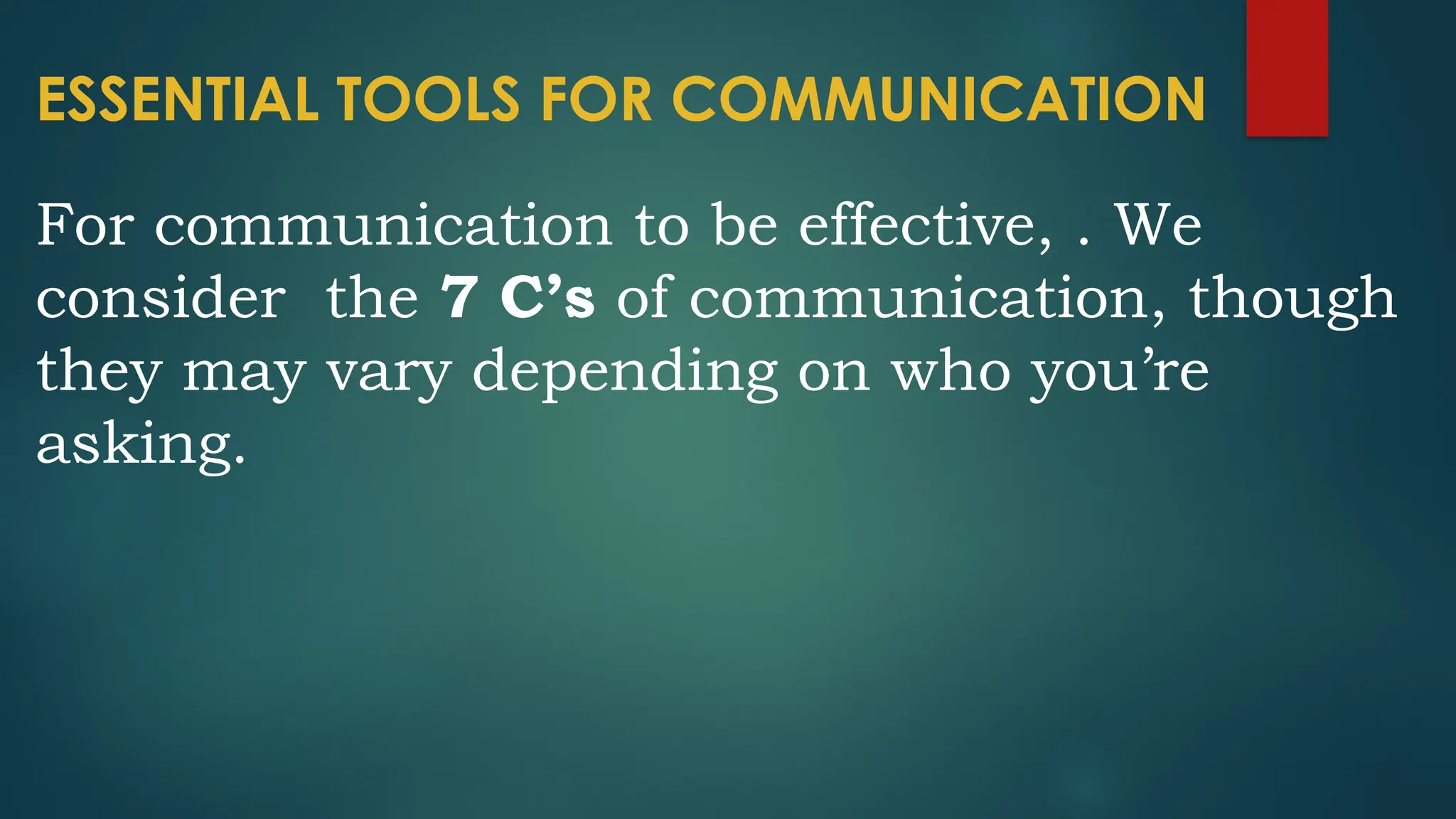 ESSENTIAL TOOLS FOR COMMUNICATION
For communication to be effective, . We
consider the 7 C’s of communication, though
they may vary depending on who you’re
asking.
 