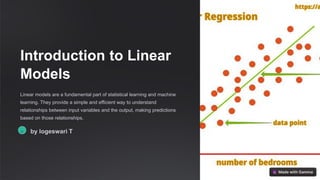 Introduction to Linear
Models
Linear models are a fundamental part of statistical learning and machine
learning. They provide a simple and efficient way to understand
relationships between input variables and the output, making predictions
based on those relationships.
lT by logeswari T
 