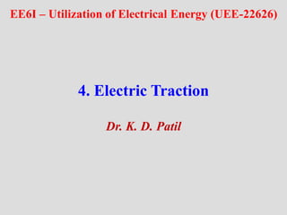 4. Electric Traction
Dr. K. D. Patil
EE6I – Utilization of Electrical Energy (UEE-22626)
 