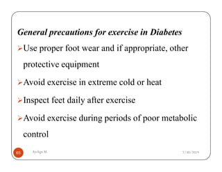 General precautions for exercise in Diabetes
Use proper foot wear and if appropriate, other
protective equipment
Avoid exercise in extreme cold or heat
Ayelign M.
65
Avoid exercise in extreme cold or heat
Inspect feet daily after exercise
Avoid exercise during periods of poor metabolic
control
7/30/2019
 