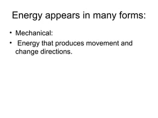 Energy appears in many forms:
• Mechanical:
• Energy that produces movement and
change directions.
 