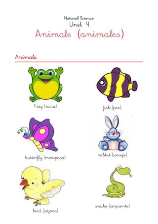 Natural Science
Unit 4
Animals (animales)
Animals 
Frog (rana)
butterfly (mariposa)
bird (pájaro)
fish (pez),
rabbit (conejo)
snake (serpiente) 
 