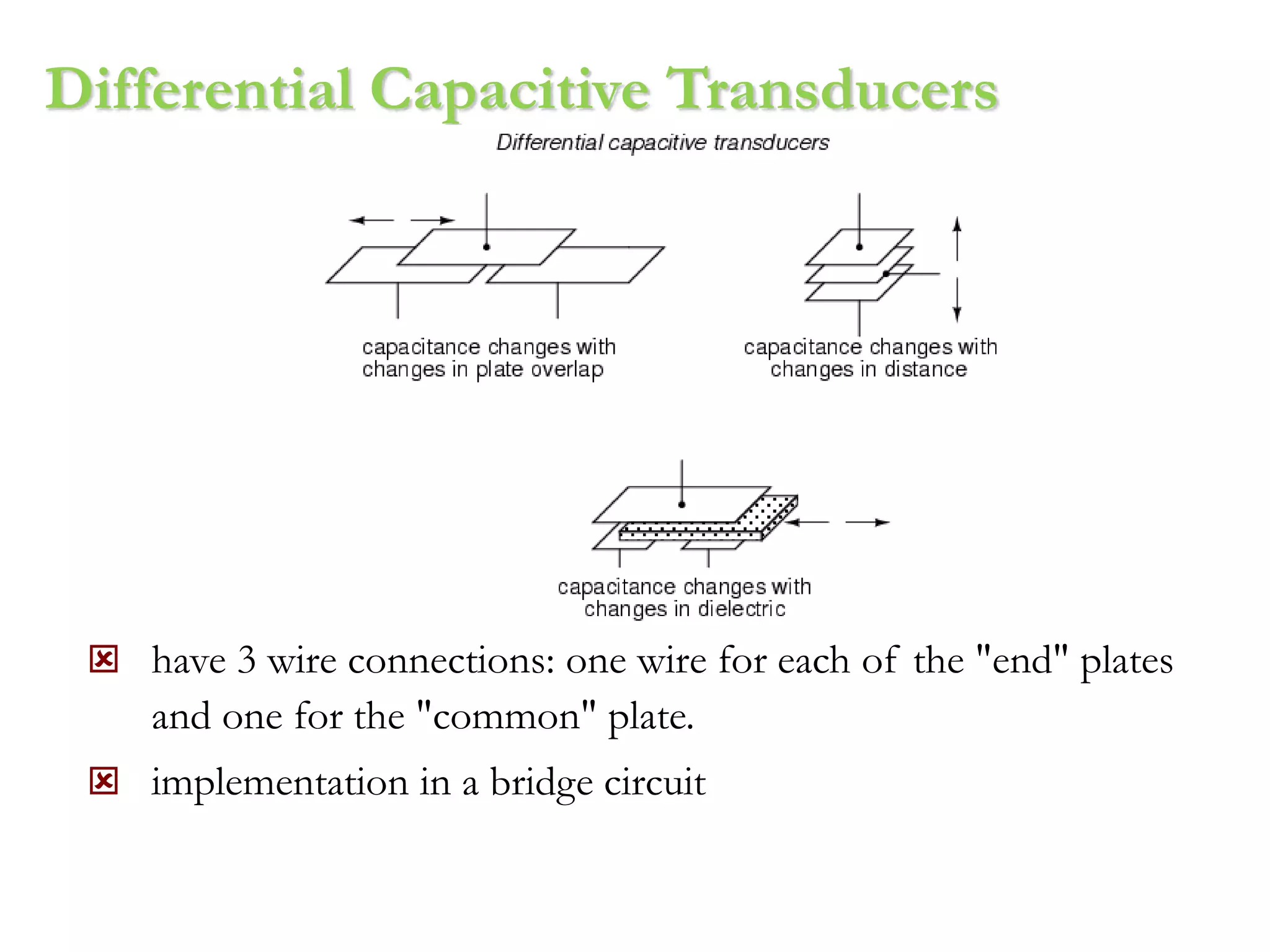 Differential Capacitive Transducers
 have 3 wire connections: one wire for each of the "end" plates
and one for the "common" plate.
 implementation in a bridge circuit
 
