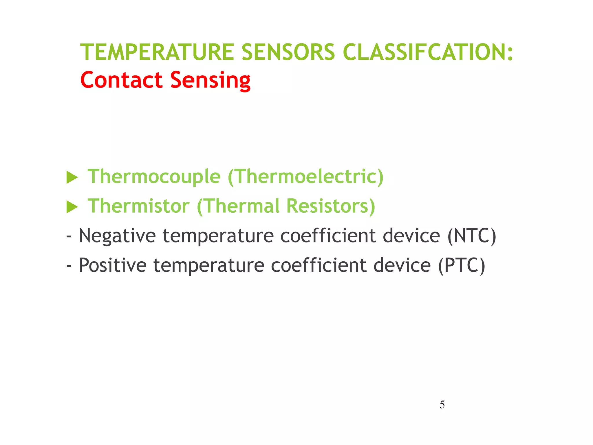 TEMPERATURE SENSORS CLASSIFCATION:
Contact Sensing
 Thermocouple (Thermoelectric)
 Thermistor (Thermal Resistors)
- Negative temperature coefficient device (NTC)
- Positive temperature coefficient device (PTC)
5
 