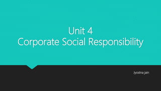 Unit 4
Corporate Social Responsibility
Jyostna jain
 