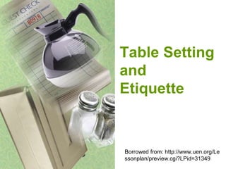 Table Setting
and
Etiquette
Borrowed from: http://www.uen.org/Le
ssonplan/preview.cgi?LPid=31349
 
