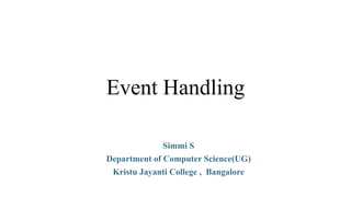 Event Handling
Simmi S
Department of Computer Science(UG)
Kristu Jayanti College , Bangalore
 