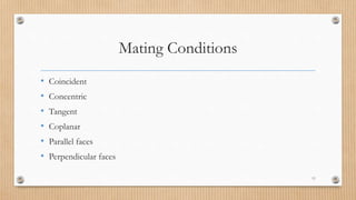 Mating Conditions
• Coincident
• Concentric
• Tangent
• Coplanar
• Parallel faces
• Perpendicular faces
11
 