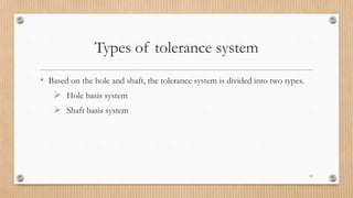Types of tolerance system
• Based on the hole and shaft, the tolerance system is divided into two types.
 Hole basis system
 Shaft basis system
37
 