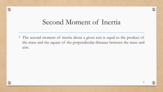 Second Moment of Inertia
• The second moment of inertia about a given axis is equal to the product of
the mass and the square of the perpendicular distance between the mass and
axis.
58
 