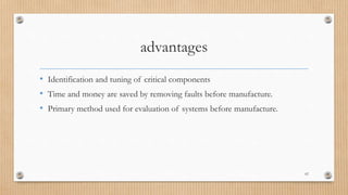 advantages
• Identification and tuning of critical components
• Time and money are saved by removing faults before manufacture.
• Primary method used for evaluation of systems before manufacture.
62
 