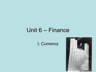 Unit 6 – Finance I. Currency 