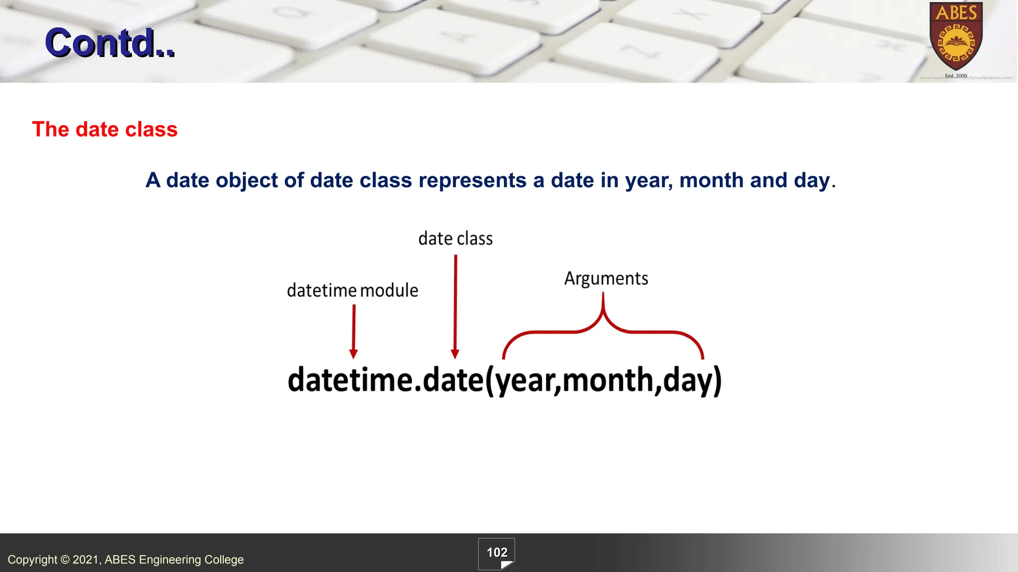 Copyright © 2021, ABES Engineering College
102
Contd..
The date class
A date object of date class represents a date in year, month and day.
 