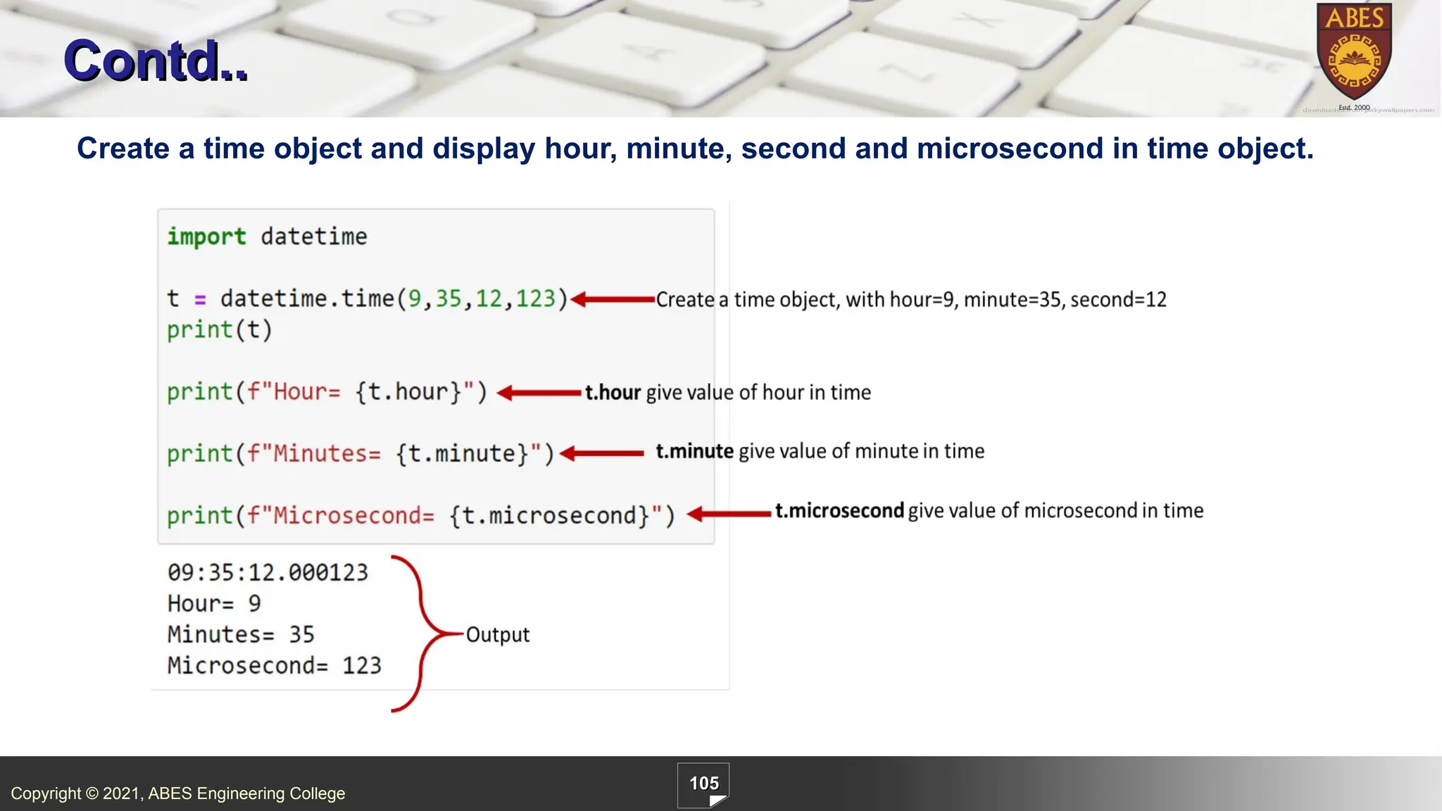 Copyright © 2021, ABES Engineering College
105
Contd..
Create a time object and display hour, minute, second and microsecond in time object.
 