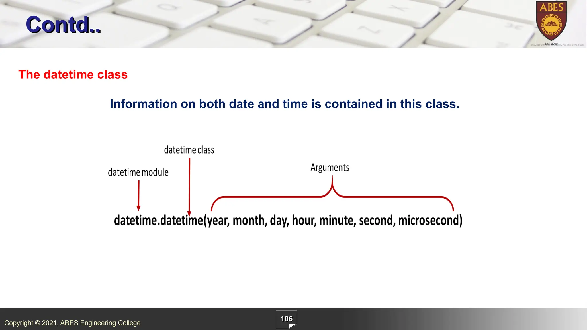 Copyright © 2021, ABES Engineering College
106
Contd..
The datetime class
Information on both date and time is contained in this class.
 