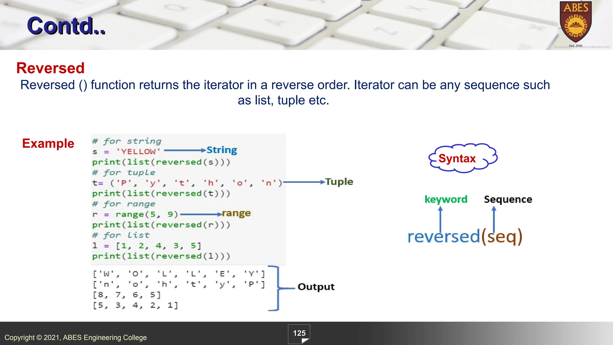 Copyright © 2021, ABES Engineering College
125
Contd..
Reversed
Reversed () function returns the iterator in a reverse order. Iterator can be any sequence such
as list, tuple etc.
Example
Syntax
 