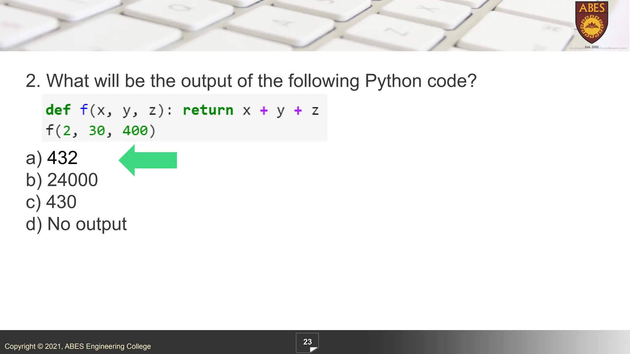 Copyright © 2021, ABES Engineering College
2. What will be the output of the following Python code?
a) 432
b) 24000
c) 430
d) No output
23
 