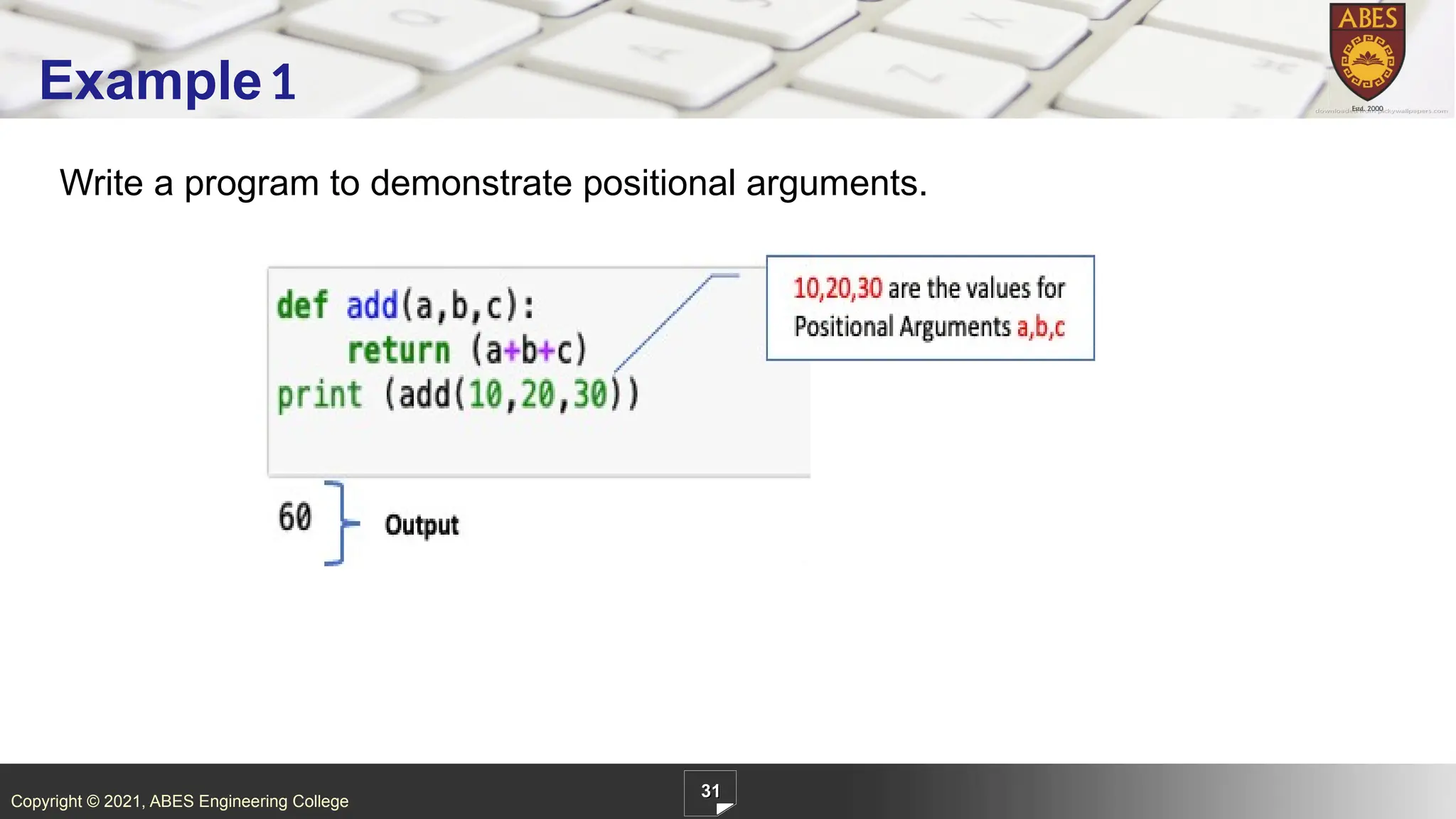 Copyright © 2021, ABES Engineering College
Write a program to demonstrate positional arguments.
31
Example1
 