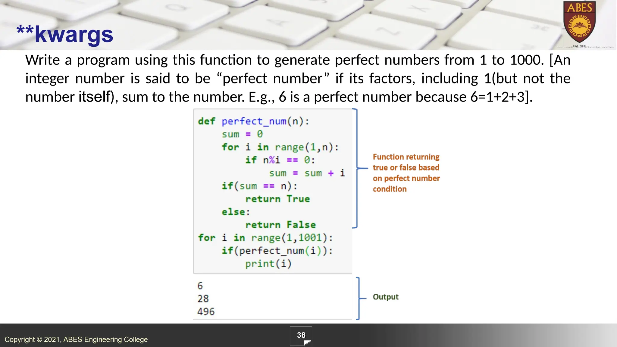 Copyright © 2021, ABES Engineering College
Write a program using this function to generate perfect numbers from 1 to 1000. [An
integer number is said to be “perfect number” if its factors, including 1(but not the
number itself), sum to the number. E.g., 6 is a perfect number because 6=1+2+3].
38
**kwargs
 