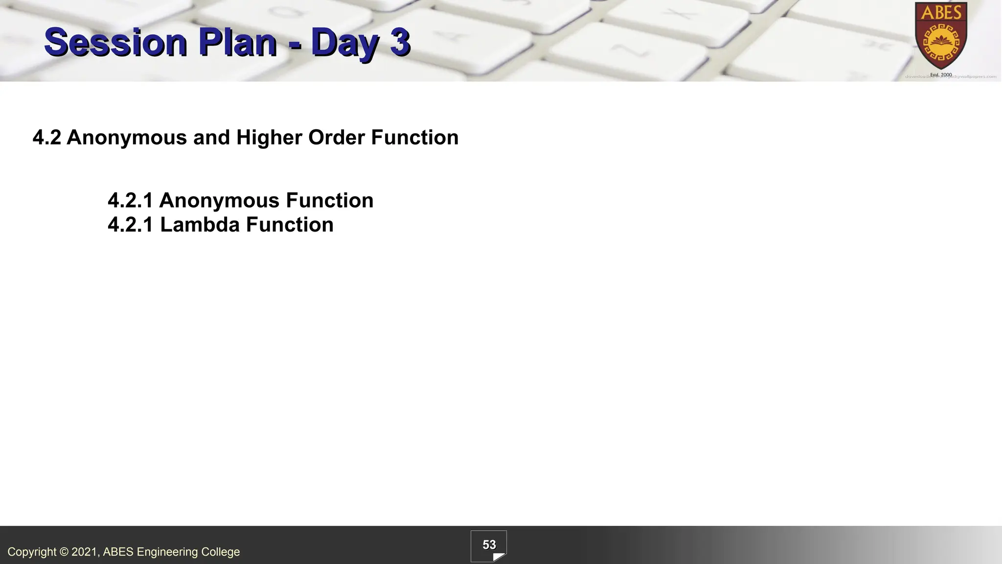 Copyright © 2021, ABES Engineering College
53
4.2 Anonymous and Higher Order Function
4.2.1 Anonymous Function
4.2.1 Lambda Function
Session Plan - Day 3
 
