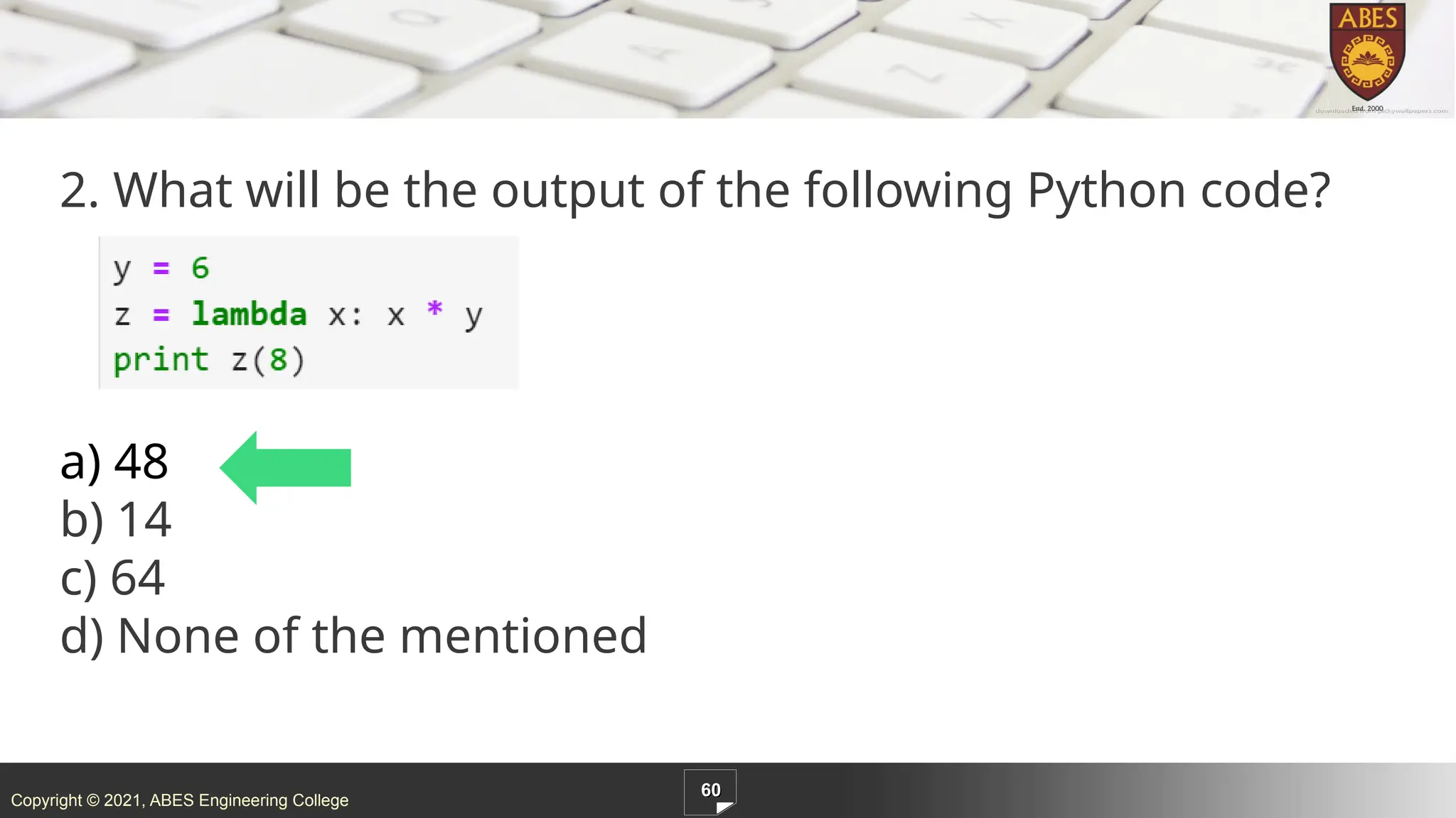 Copyright © 2021, ABES Engineering College
2. What will be the output of the following Python code?
a) 48
b) 14
c) 64
d) None of the mentioned
60
 