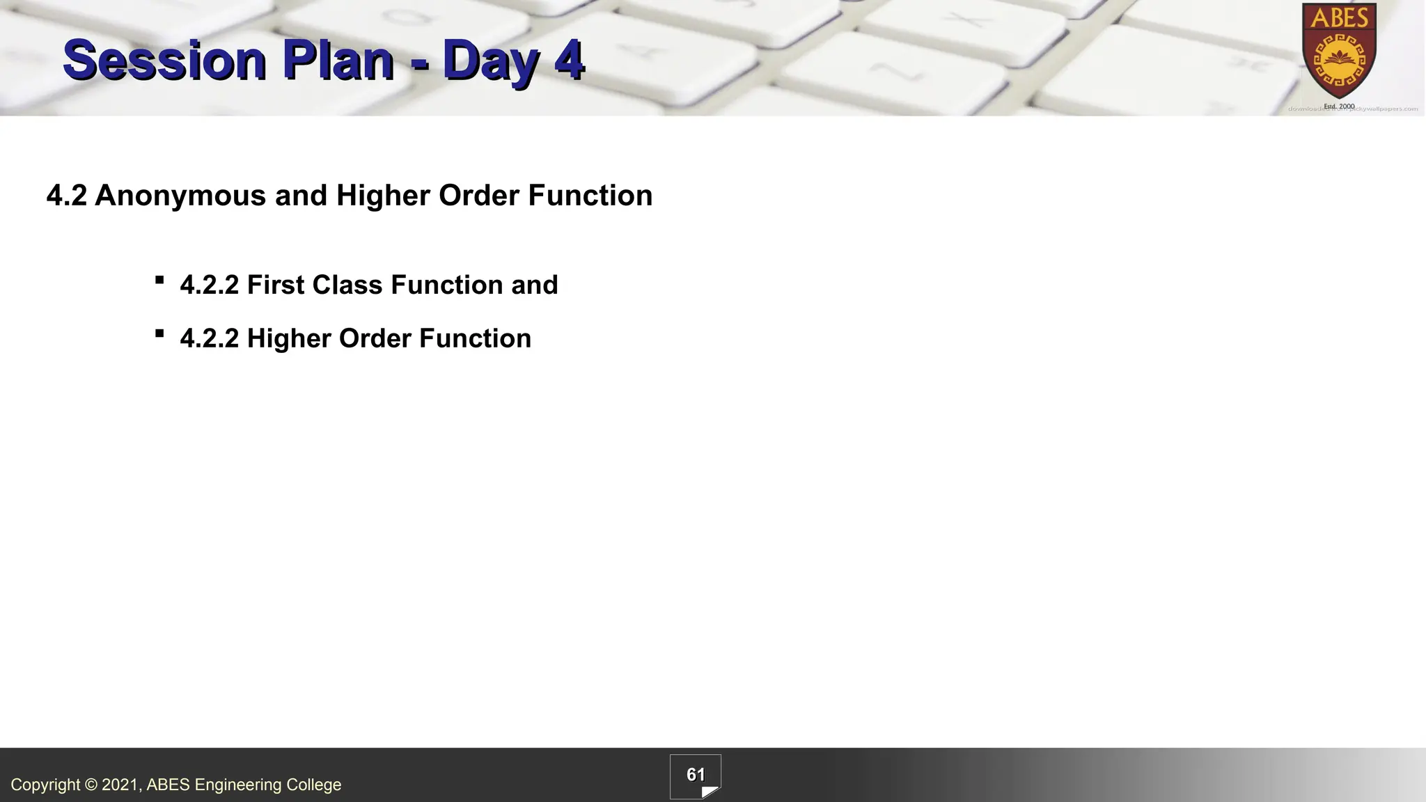 Copyright © 2021, ABES Engineering College
61
4.2 Anonymous and Higher Order Function
 4.2.2 First Class Function and
 4.2.2 Higher Order Function
Session Plan - Day 4
 
