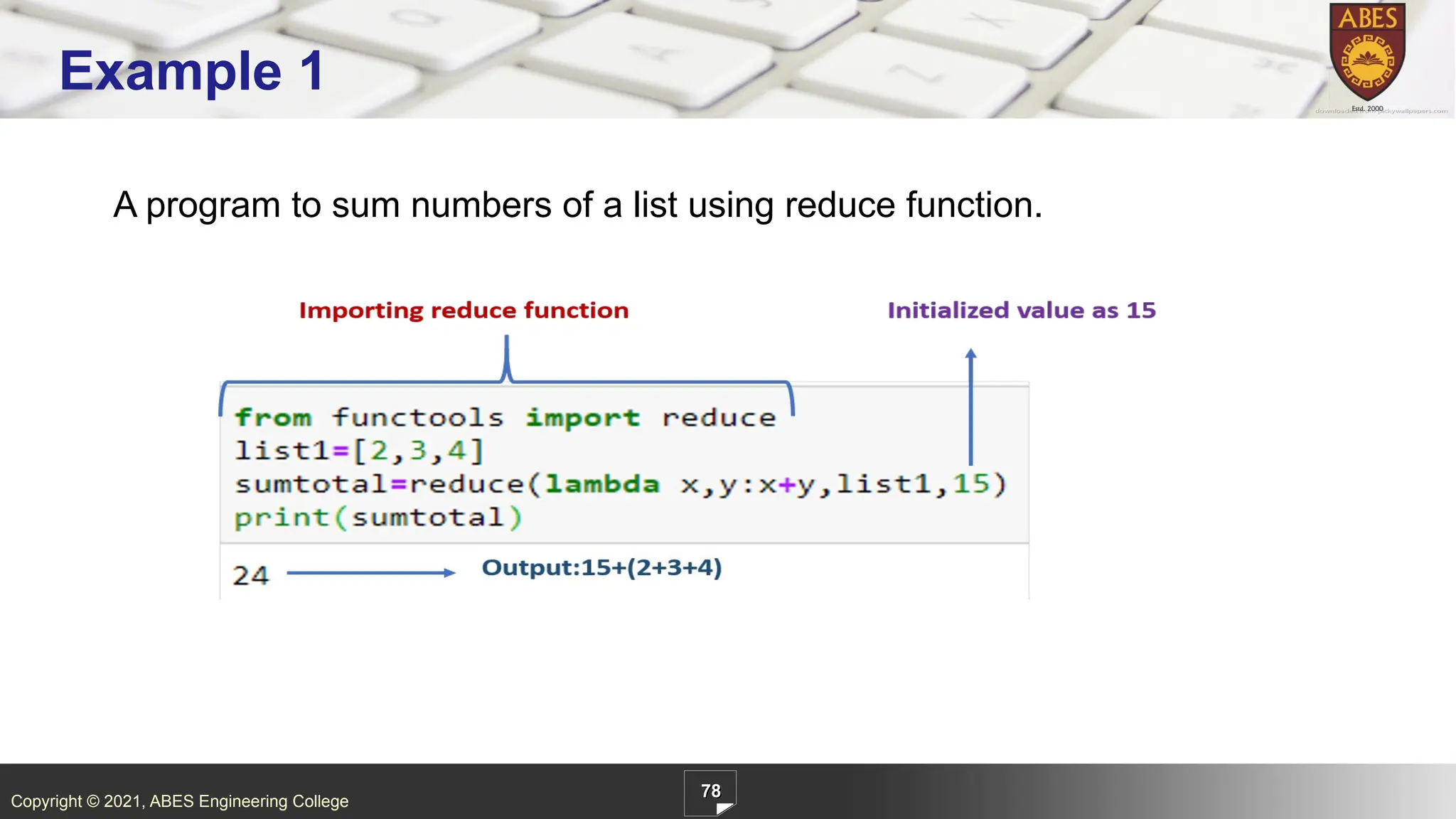 Copyright © 2021, ABES Engineering College
A program to sum numbers of a list using reduce function.
78
Example 1
 