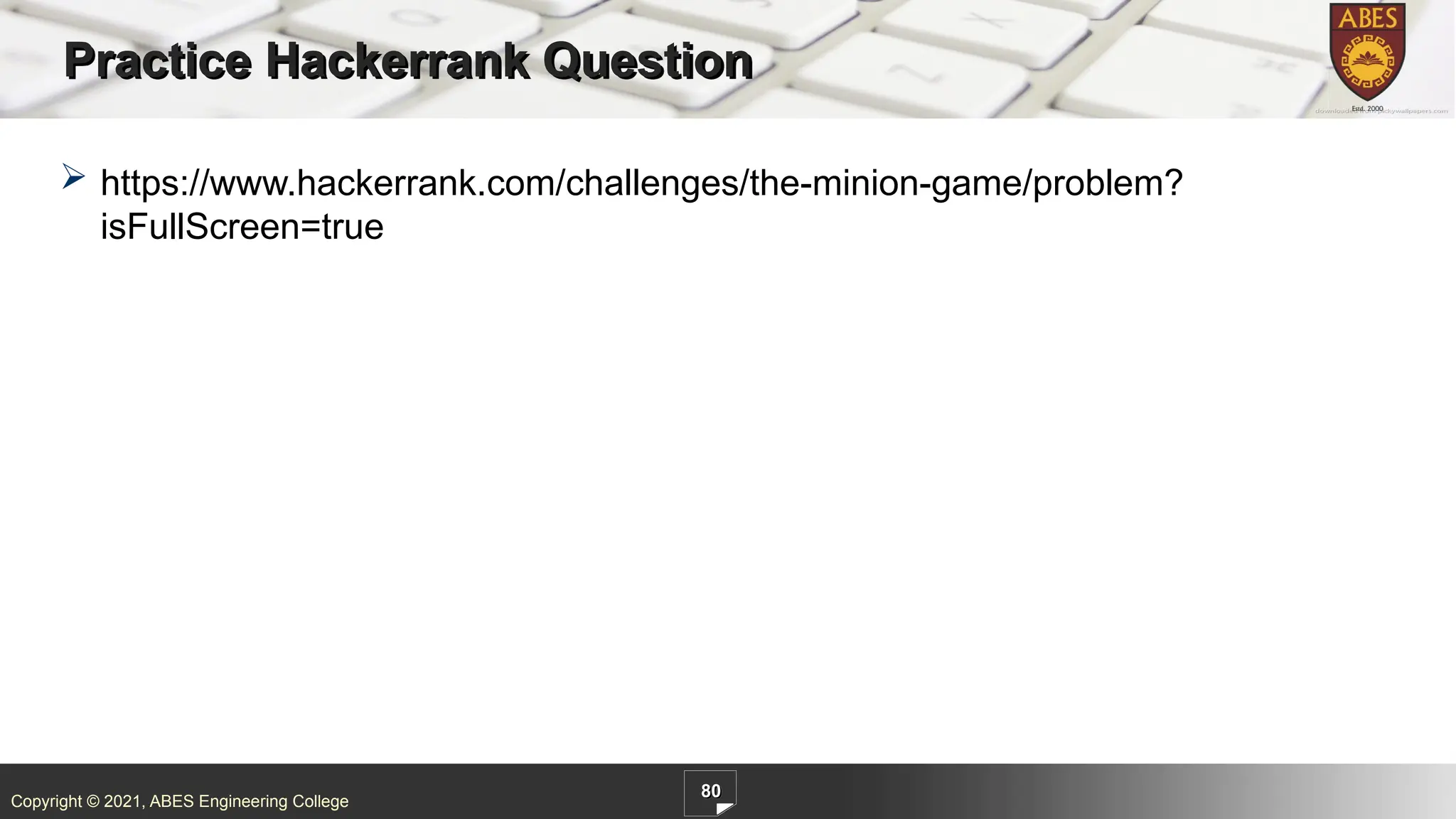 Copyright © 2021, ABES Engineering College
Practice Hackerrank Question
 https://www.hackerrank.com/challenges/the-minion-game/problem?
isFullScreen=true
80
 