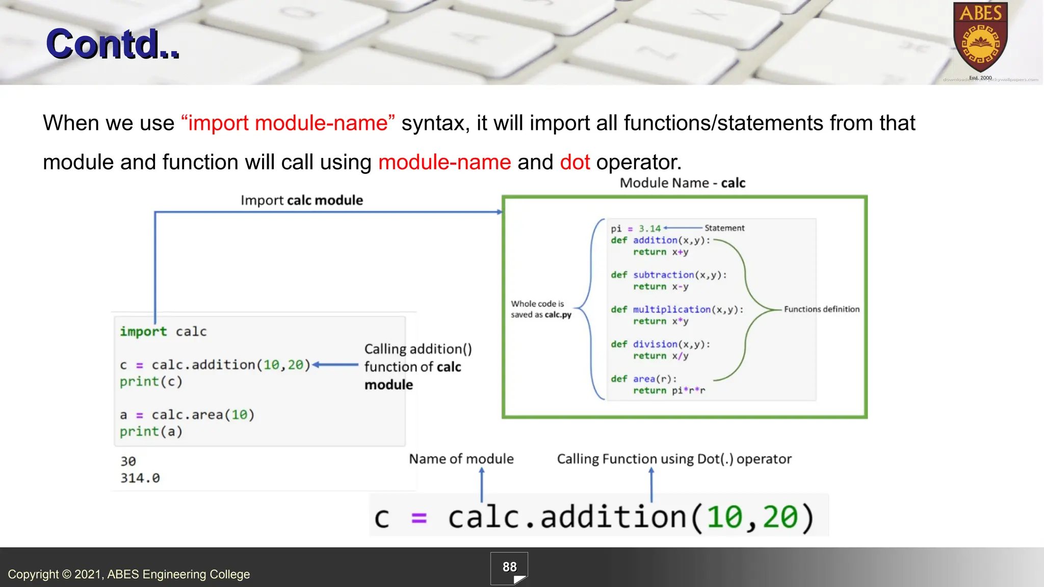 Copyright © 2021, ABES Engineering College
88
Contd..
When we use “import module-name” syntax, it will import all functions/statements from that
module and function will call using module-name and dot operator.
 