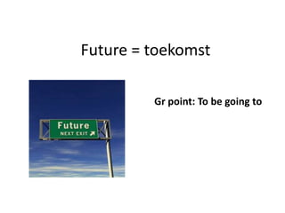 Future = toekomst

         Gr point: To be going to
 