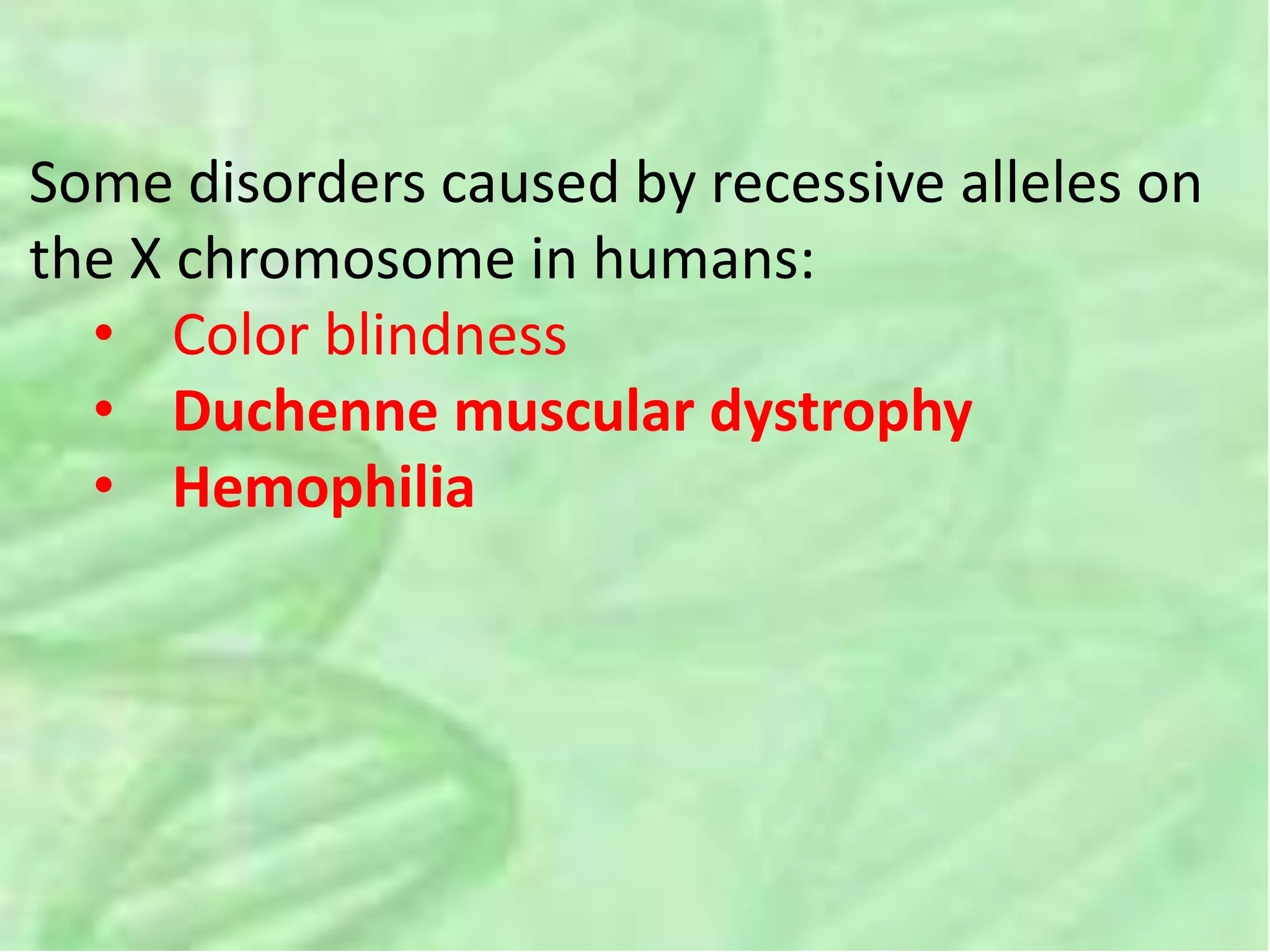 Some disorders caused by recessive alleles on
the X chromosome in humans:
• Color blindness
• Duchenne muscular dystrophy
• Hemophilia
 