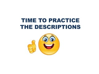 TIME TO PRACTICE
THE DESCRIPTIONS
 