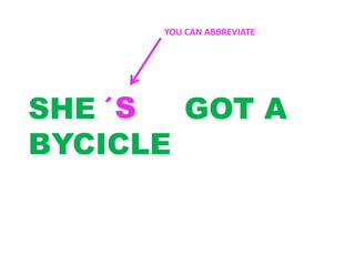 SHE HAS GOT A
BYCICLE
´S
YOU CAN ABBREVIATE
 