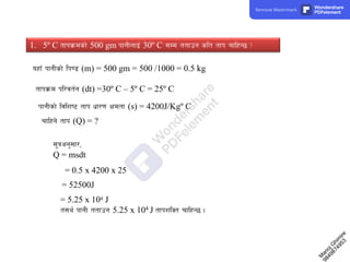 = 5.25 x 104 J
t;y{ kfgL ttfpg 5.25 x 104 J tfkzlSt rflxG5 .
1. 5º C tfkj|mdsf] 500 gm kfgLnfO{ 30º C ;Dd ttfpg slt tfk rflxG5 <
oxfF kfgLsf] lk08 (m) = 500 gm = 500 /1000 = 0.5 kg
tfkj|md kl/jt{g (dt) =30º C – 5º C = 25º C
kfgLsf] ljlzi6 tfk wf/0f Ifdtf (s) = 4200J/Kgº C
rflxg] tfk (Q) = ?
;"qcg';f/,
Q = msdt
= 52500J
= 0.5 x 4200 x 25
8
4
9
8
7
4
9
5
3
M
a
n
o
j
G
h
i
m
i
r
e
Remove Watermark Wondershare
PDFelement
 