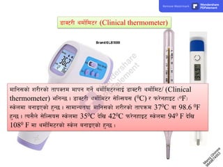 8fS6/L ydf]{ld6/ (Clinical thermometer)
dflg;sf] z/L/sf] tfkStd dfkg ug]{ ydf]{ld6/nfO{ 8fS6/L ydf]{ld6/ (Clinical
thermometer) elgG5 . 8fS6/L ydf]{ld6/ ;]lN;o; (0C) / km/]gxfO6 -oFF_
:s]ndf agfOPsf] x'G5 . ;fdfGotof dflg;sf] z/L/sf] tfkqmd 370C jf 98.6 0F
x'G5 . To;}n] ;]lN;o; :s]ndf 350C b]lv 420C km/]gxfO6 :s]ndf 940 F b]lv
1080 F df ydf]{ld6/sf] :s]n agfOPsf] x'G5 .
8
4
9
8
7
4
9
5
3
M
a
n
o
j
G
h
i
m
i
r
e
Remove Watermark Wondershare
PDFelement
 