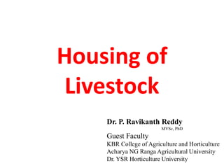 Housing of
Livestock
Dr. P. Ravikanth Reddy
MVSc, PhD
Guest Faculty
KBR College of Agriculture and Horticulture
Acharya NG Ranga Agricultural University
Dr. YSR Horticulture University
 