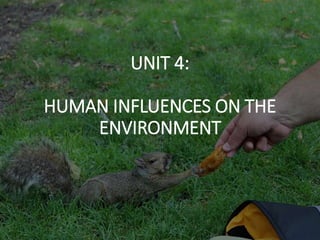 UNIT 4:
HUMAN INFLUENCES ON THE
ENVIRONMENT
 