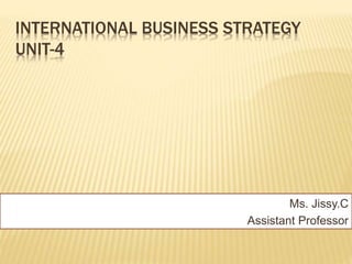 INTERNATIONAL BUSINESS STRATEGY
UNIT-4
Ms. Jissy.C
Assistant Professor
 