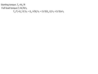 Starting torque ,Tst=kIst
2
R
Full load torque,Tf=kIf
2
R/sf
Tst/Tf=(Ist
2
/If
2
)sf = (Isc/√3If)2
sf = (1/3)(Isc/If)2
sf =(1/3)a2
sf
 
