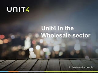 In business for people.
Unit4 in the
Wholesale sector
 