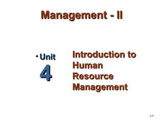1–1
Management - IIManagement - II
Introduction toIntroduction to
HumanHuman
ResourceResource
ManagementManagement
• UnitUnit
44
 