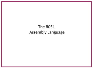 The 8051
Assembly Language
 