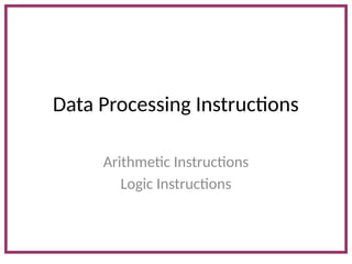 Data Processing Instructions
Arithmetic Instructions
Logic Instructions
 