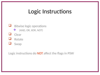 Logic Instructions
 Bitwise logic operations
 (AND, OR, XOR, NOT)
 Clear
 Rotate
 Swap
Logic instructions do NOT affect the flags in PSW
 
