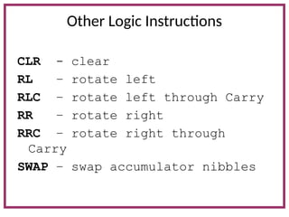 Other Logic Instructions
CLR - clear
RL – rotate left
RLC – rotate left through Carry
RR – rotate right
RRC – rotate right through
Carry
SWAP – swap accumulator nibbles
 