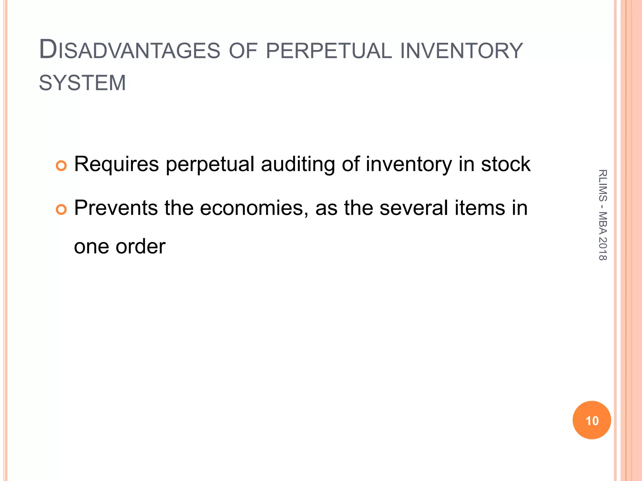 DISADVANTAGES OF PERPETUAL INVENTORY
SYSTEM
 Requires perpetual auditing of inventory in stock
 Prevents the economies, as the several items in
one order
10
RLIMS-MBA2018
 