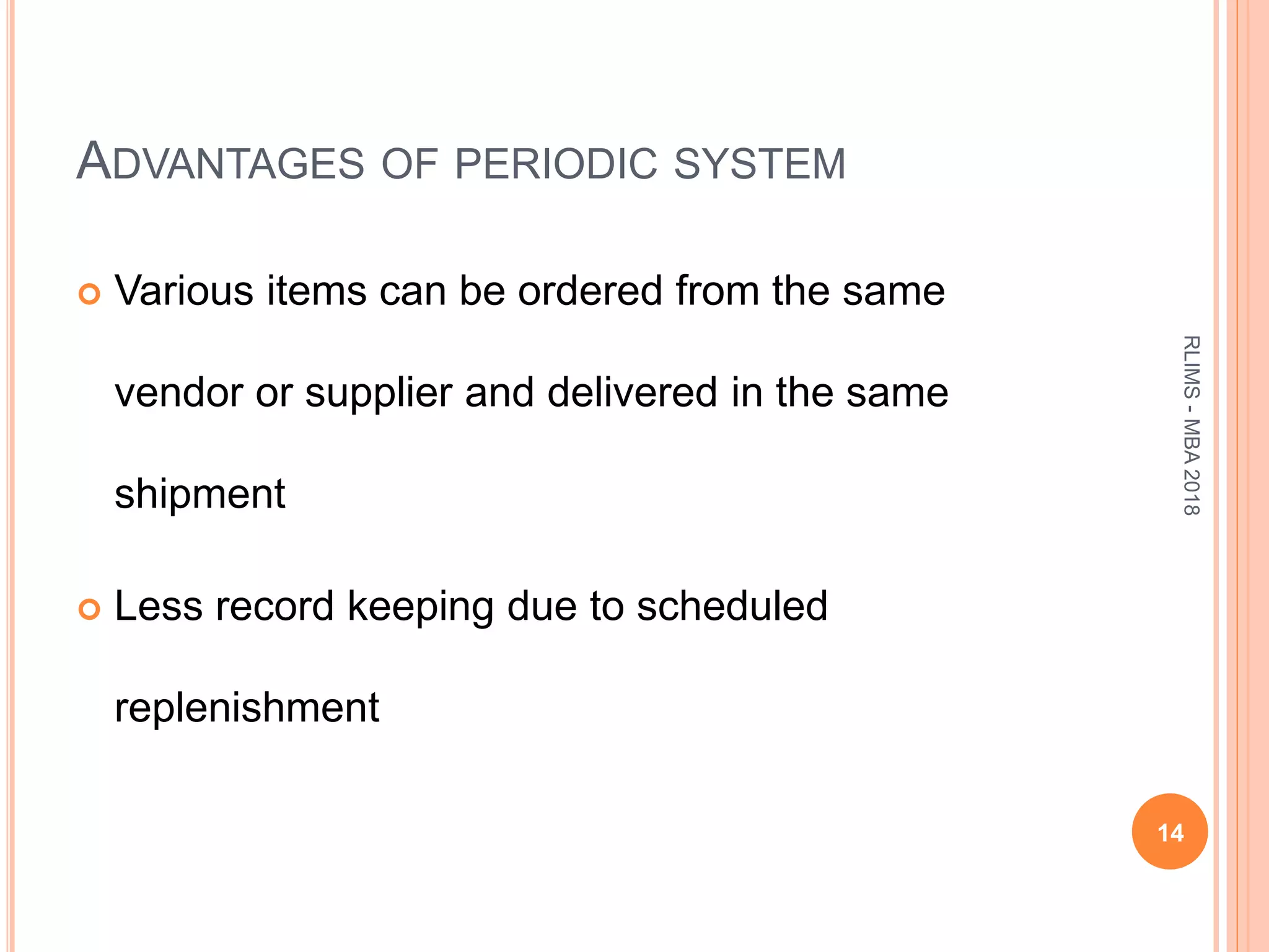 ADVANTAGES OF PERIODIC SYSTEM
 Various items can be ordered from the same
vendor or supplier and delivered in the same
shipment
 Less record keeping due to scheduled
replenishment
14
RLIMS-MBA2018
 